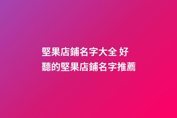 堅果店鋪名字大全 好聽的堅果店鋪名字推薦-第1張-店鋪起名-玄機派